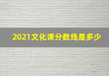 2021文化课分数线是多少