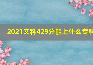 2021文科429分能上什么专科