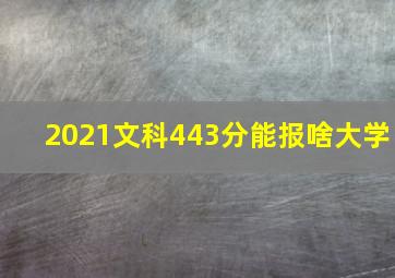 2021文科443分能报啥大学