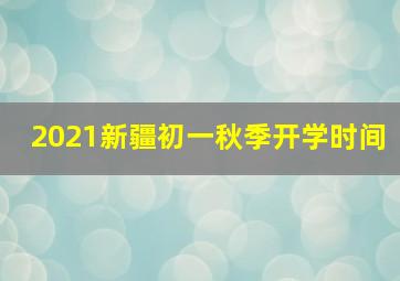 2021新疆初一秋季开学时间