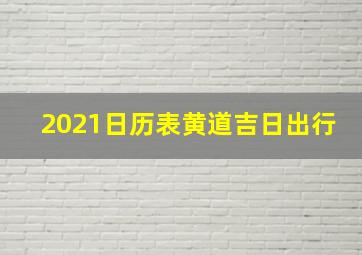 2021日历表黄道吉日出行