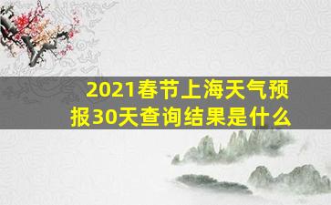 2021春节上海天气预报30天查询结果是什么