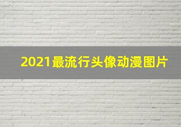 2021最流行头像动漫图片