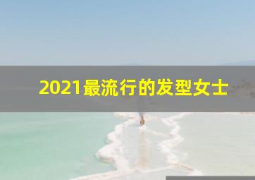 2021最流行的发型女士