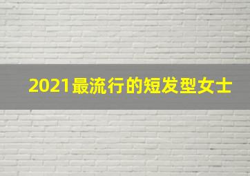 2021最流行的短发型女士