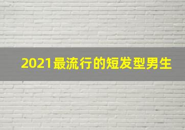 2021最流行的短发型男生