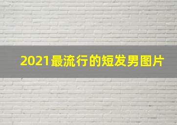 2021最流行的短发男图片