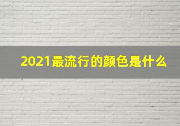 2021最流行的颜色是什么