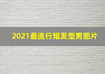 2021最流行短发型男图片