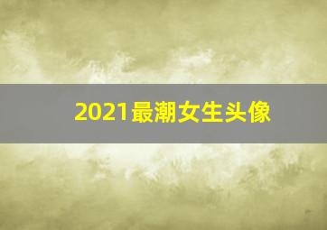 2021最潮女生头像