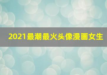 2021最潮最火头像漫画女生