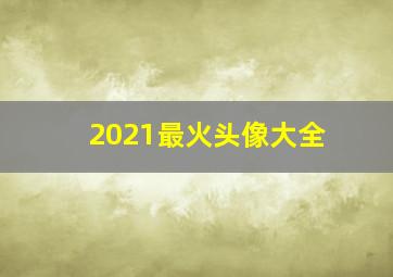 2021最火头像大全