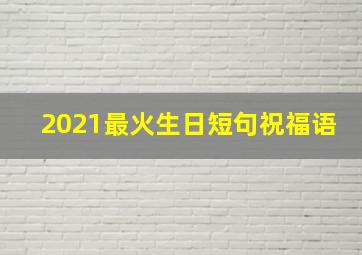 2021最火生日短句祝福语