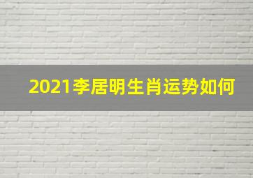 2021李居明生肖运势如何