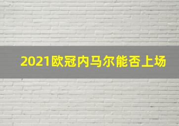 2021欧冠内马尔能否上场