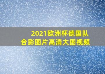 2021欧洲杯德国队合影图片高清大图视频