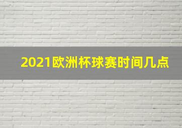 2021欧洲杯球赛时间几点