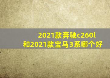 2021款奔驰c260l和2021款宝马3系哪个好