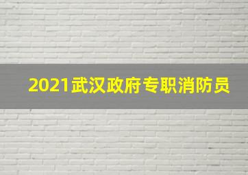 2021武汉政府专职消防员