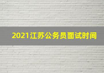 2021江苏公务员面试时间