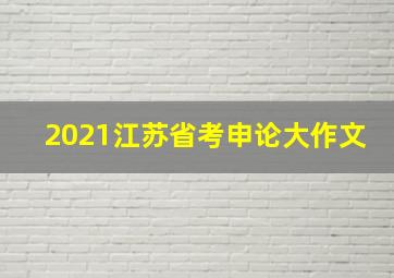 2021江苏省考申论大作文