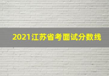 2021江苏省考面试分数线