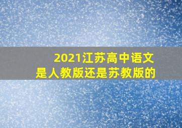 2021江苏高中语文是人教版还是苏教版的