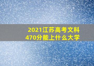 2021江苏高考文科470分能上什么大学