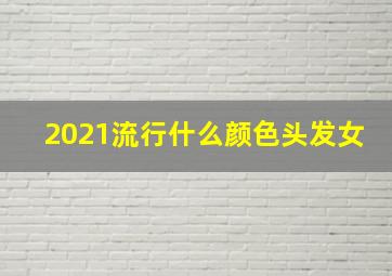 2021流行什么颜色头发女