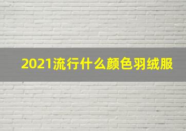 2021流行什么颜色羽绒服