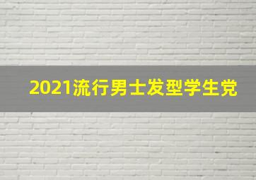 2021流行男士发型学生党