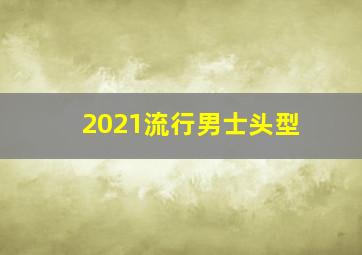 2021流行男士头型