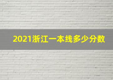 2021浙江一本线多少分数