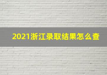 2021浙江录取结果怎么查