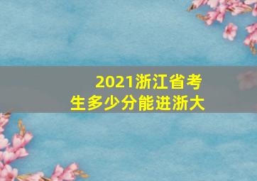 2021浙江省考生多少分能进浙大