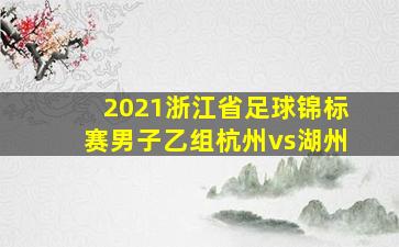 2021浙江省足球锦标赛男子乙组杭州vs湖州