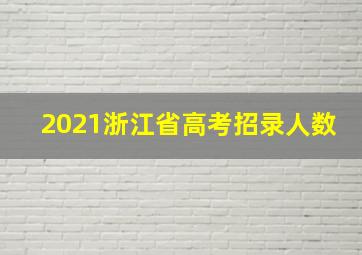 2021浙江省高考招录人数