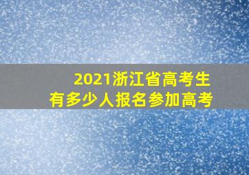 2021浙江省高考生有多少人报名参加高考