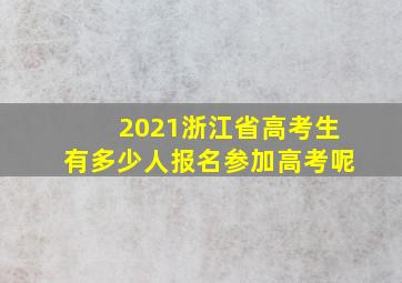 2021浙江省高考生有多少人报名参加高考呢