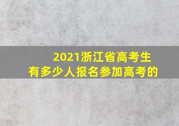 2021浙江省高考生有多少人报名参加高考的