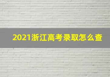 2021浙江高考录取怎么查