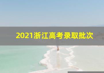 2021浙江高考录取批次