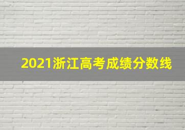 2021浙江高考成绩分数线