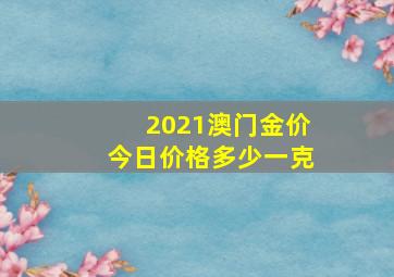 2021澳门金价今日价格多少一克