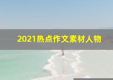 2021热点作文素材人物