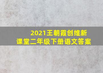 2021王朝霞创维新课堂二年级下册语文答案