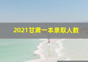 2021甘肃一本录取人数