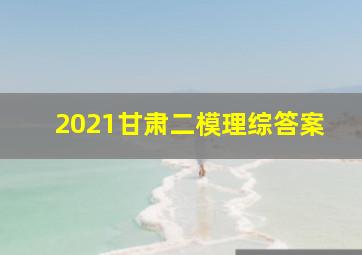 2021甘肃二模理综答案