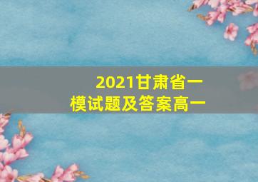 2021甘肃省一模试题及答案高一