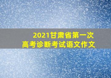 2021甘肃省第一次高考诊断考试语文作文